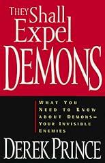 They Shall Expel Demons: What You Need to Know about DemonsYour Invisible Enemies