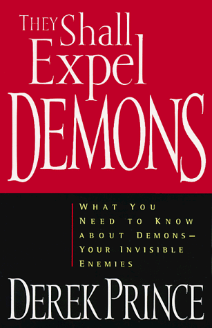 They Shall Expel Demons: What You Need to Know about Demons - Your Invisible Enemies