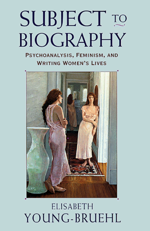 Subject to Biography: Psychoanalysis, Feminism, and Writing Women s Lives