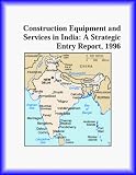 Construction Equipment and Services in India: A Strategic Entry Report, 1996 (Strategic Planning Series)
