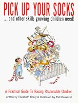 Pick Up Your Socks, And Other Skills Growing Children Need!: A Practical Guide to Raising Responsible Children