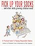 Pick Up Your Socks, And Other Skills Growing Children Need!: A Practical Guide to Raising Responsible Children