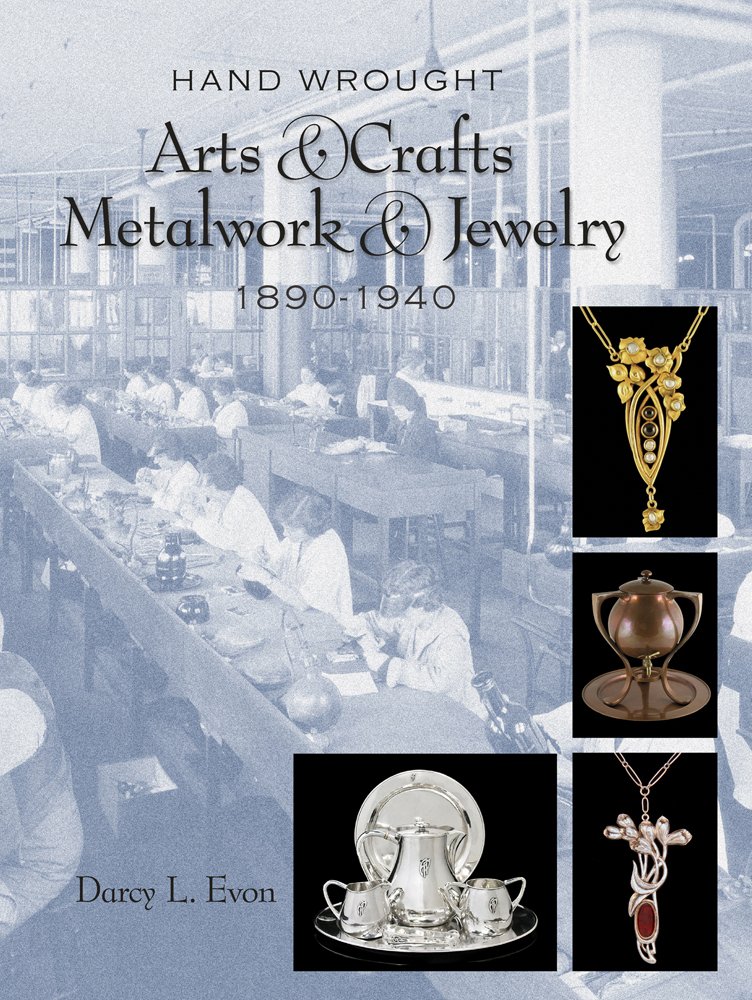 Hand Wrought Arts & Crafts Metalwork and Jewelry: 1890-1940: Darcy ...
