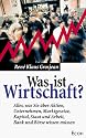 Was ist Wirtschaft? Alles, was Sie &uuml;ber Aktien, Unternehmen, Marktgesetze, Kapital, Staat und Arbeit, Bank und B&ouml;rse wissen m&uuml;ssen.