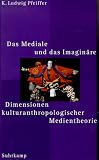 Das Mediale und das Imaginäre. Dimensionen kulturanthropologischer Medientheorie
