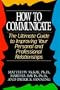 How to Communicate: The Ultimate Guide to Improving Your Personal and Professional Relationships