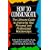 How to Communicate: The Ultimate Guide to Improving Your Personal and Professional Relationships