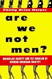 Are We Not Men?: Masculine Anxiety and the Problem of African-American Identity Phillip Brian Harper