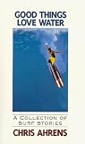 Good Things Love Water: A Collection of Surf Stories