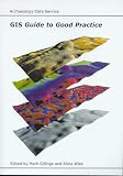 GIS Guide to Good Practice (Guides to Good Practice in the Creation and Use of Digital Resources)