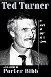 Ted Turner: It Ain't As Easy as It Looks: A Biography