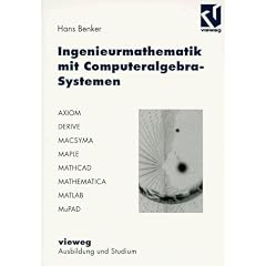 Ingenieurmathematik mit Computeralgebra-Systemen. AXIOM, DERIVE, MACSYMA, MAPLE, MATHCAD, MATHEMATICA, MATLAB und MuPAD in der Anwendung