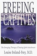 Freeing the Captives: The Emerging Therapy of Treating Spirit Attachment: The Emerging Therapy of Treating Spirit Attachment