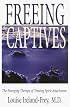 Freeing the Captives: The Emerging Therapy of Treating Spirit Attachment: The Emerging Therapy of Treating Spirit Attachment