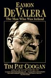 Eamon De Valera: The Man Who Was Ireland