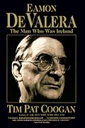 Eamon De Valera: The Man Who Was Ireland