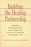 Building the Healing Partnership: Parents, Professionals, and Children With Chronic Illnesses and Disabilities
