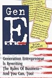 Gen E: Generation Entrepreneur Is Rewriting the Rules of Business-- and You Can, Too!