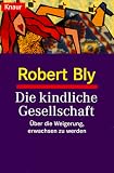 Die kindliche Gesellschaft - &Uuml;ber die Weigerung, erwachsen zu werden. - Robert Bly