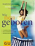 Wie neu geboren - Das gro&szlig;e Buch zum Abnehmen, Entschlacken, Wohlf&uuml;hlen - Karin Schutt