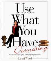 Use What You Have Decorating : Transform Your Home in One Hour With Ten Simple Design Principles Using the Space You Have, the Things You Like, the Budget You Choose