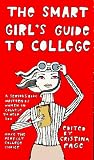 The Smart Girl's Guide to College: A Serious Book Written by Women in College to Help You Make the Perfect College Choice