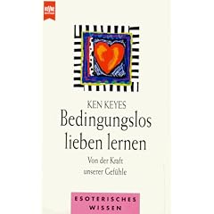 Bedingungslos lieben lernen. Von der Kraft unserer Gef�hle.