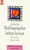 Bedingungslos lieben lernen. Von der Kraft unserer Gef�hle.