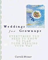 Weddings for Grownups: Everything You Need to Know to Plan Your Wedding Your Way