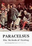 Paracelsus, His Methods of Healing by Dr D M Baker