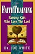 Faith Training: Raising Kids Who Love the Lord