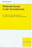 Bildende Kunst in der Grundschule: Ein Handbuch mit Anregungen und Themenvorschl&auml;gen f&uuml;r die Unterrichtspraxis - Manfred Kiesel