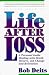 Life After Loss: Personal Guide Dealing with Death, Divorce, Job Change and Relocation