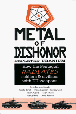 Metal of Dishonor-Depleted Uranium: How the Pentagon Radiates Soldiers & Civilians with DU Weapons