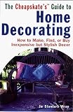 The Cheapskate's Guide To Home Decorating: How to Make, Find, or Buy Inexpensive but Stylish Decor