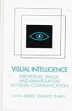 Visual Intelligence: Perception, Image, and Manipulation in Visual Communication Ann Marie Seward Barry