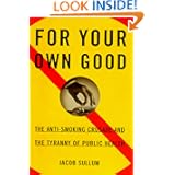 For Your Own Good: The Anti-Smoking Crusade and the Tyranny of Public Health by Jacob Sullum