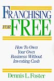 Franchising for Free: Owning Your Own Business Without Investing Your Own Cash