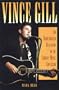 Vince Gill: An Unauthorized Biography and Musical Appreciation of the Country Superstar