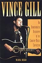 Vince Gill: An Unauthorized Biography and Musical Appreciation of the Country Superstar Vince Gill: An Unauthorized Biography and Musical Appreciation of the Country Superstar