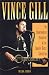 Vince Gill: An Unauthorized Biography and Musical Appreciation of the Country Superstar