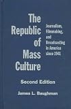The Republic of Mass Culture: Journalism, Filmmaking, and Broadcasting in America since 1941 (The American Moment)