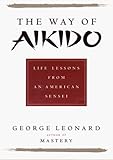 Way of Aikido, The:  Life Lessons from an American Sensei: Life Lessons from an American Sensei