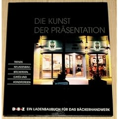 Die Kunst der Pr�sentation. Trends im Ladenbau - B�ckereien, Cafes und Konditoreien