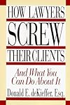 How Lawyers Screw Their Clients: And What You Can Do About It