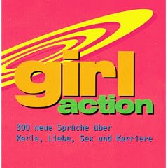 Girl Action. 300 neue Spr�che �ber Kerle, Liebe, Sex und Karriere