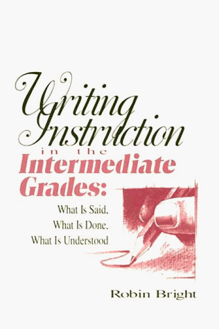 Writing Instruction In The Intermediate Grades: What Is Said, What Is Done, What Is Understood