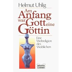 Am Anfang war Gott eine G�ttin. Eine Weltreligion des Weiblichen.