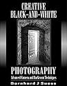 Creative Black and White Photography: Advanced Camera and Darkroom Techniques