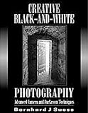 Creative Black-And-White Photography: Advanced Camera and Darkroom Techniques